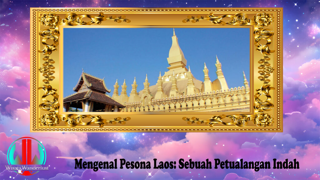 Mengenal Pesona Laos: Sebuah Petualangan Indah