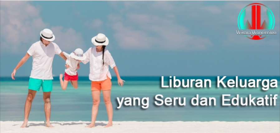 Liburan Keluarga yang Seru dan Edukatif