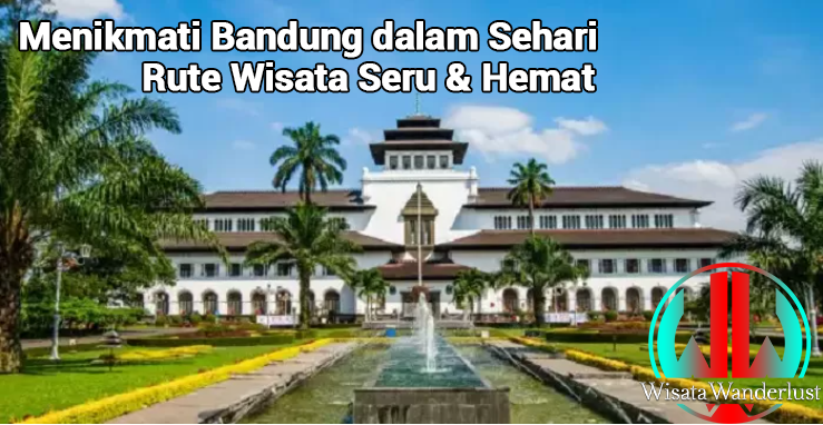 Menikmati Bandung dalam Sehari: Rute Wisata Seru & Hemat